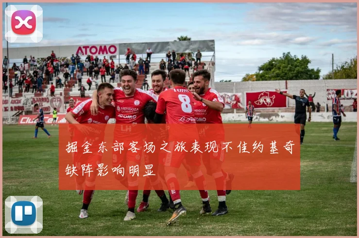 掘金东部客场之旅表现不佳约基奇缺阵影响明显