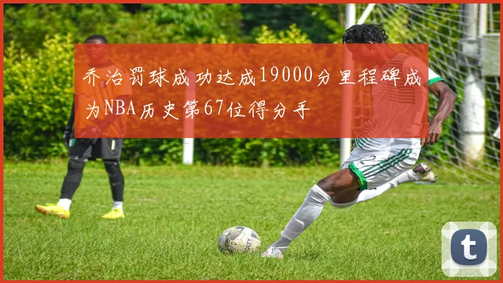 乔治罚球成功达成19000分里程碑成为NBA历史第67位得分手