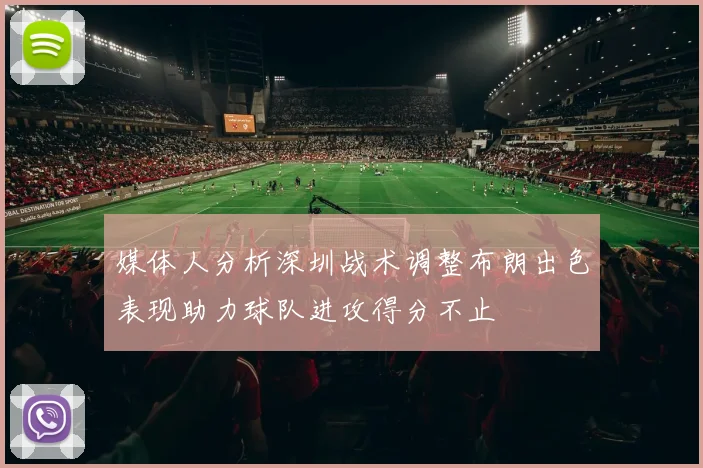 媒体人分析深圳战术调整布朗出色表现助力球队进攻得分不止